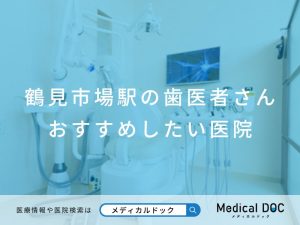 鶴見市場駅の歯医者さん おすすめしたい医院