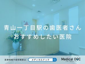 青山一丁目駅の歯医者さん おすすめしたい医院