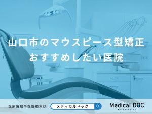 山口市のマウスピース型矯正 おすすめしたい医院