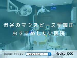 渋谷のマウスピース型矯正 おすすめしたい医院