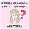 生理が月に2回も来るのはどうして？ 何かの病気？