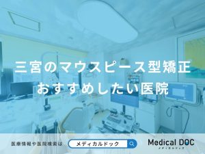 三宮のマウスピース型矯正おすすめしたい医院