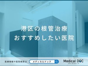 港区の根管治療 おすすめしたい医院