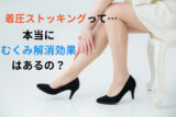 着圧ストッキングは、本当にむくみ解消効果があるの？