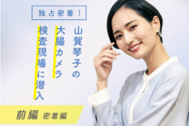 【独占密着】本当に痛くない？ 山賀琴子の大腸カメラ検査現場に潜入！前編(密着編)