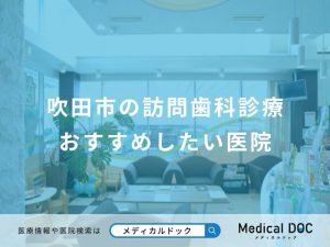 吹田市の訪問歯科診療おすすめしたい医院