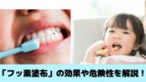 フッ素塗布って本当に安全？効果や危険性について詳しく解説！