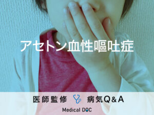 「アセトン血性嘔吐症」を発症しやすい「年代」や「前兆となる症状」はご存知ですか？