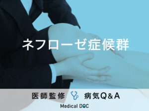 「ネフローゼ症候群」を発症すると現れる症状・原因はご存知ですか？医師が監修！
