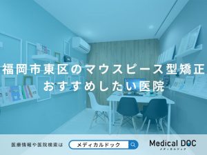 福岡市東区のマウスピース型矯正 おすすめしたい医院