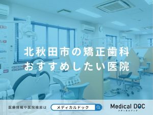 北秋田市の矯正歯科 おすすめしたい医院
