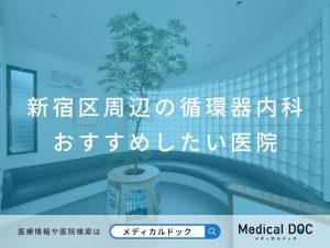新宿区周辺の循環器内科 おすすめしたい医院