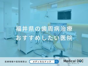 福井県の歯周病治療おすすめしたい医院