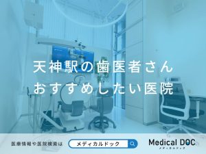 天神駅の歯医者さん おすすめしたい医院