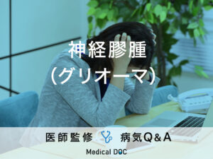 「神経膠腫（グリオーマ）」の症状・原因・予後はご存知ですか？医師が監修！