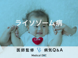 「ライソゾーム病」の症状・早期発見のポイントはご存知ですか？医師が監修！