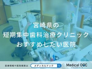宮崎県の短期集中歯科治療クリニックおすすめしたい医院