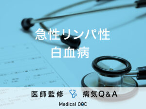 「急性リンパ性白血病」の症状や原因・生存率はご存知ですか？医師が監修！