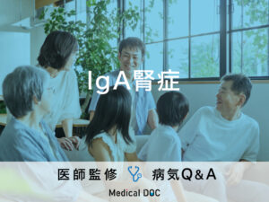 「IgA腎症」を発症すると現れる症状・原因はご存知ですか？医師が監修！