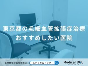 東京都の毛細血管拡張症治療 おすすめしたい医院