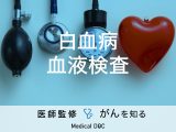 「白血病の血液検査」にはどのような項目があるかご存知ですか？【医師監修】