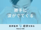 「勝手に涙がでてくる」原因はご存知ですか？医師が監修！