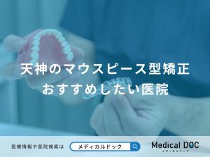 天神のマウスピース型矯正 おすすめしたい医院
