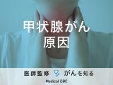 「甲状腺がんの原因」はご存知ですか？種類や治療法も解説！【医師監修】