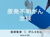 「原発不明がんを対象とした治験」は行われているの？治療法も解説！