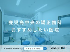 鹿児島中央の矯正歯科 おすすめしたい医院