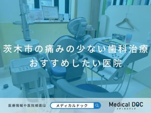 茨木市の痛みの少ない歯科治療 おすすめしたい医院
