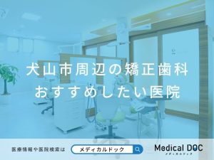 犬山市周辺の矯正歯科 おすすめしたい医院