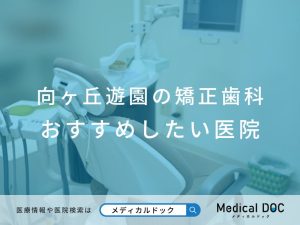向ヶ丘遊園の矯正歯科 おすすめしたい医院
