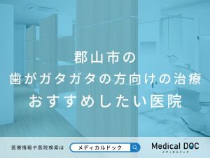 郡山市の歯がガタガタの方向けの治療 おすすめしたい医院