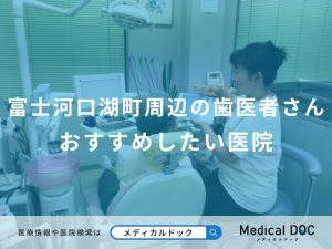 富士河口湖町周辺の歯医者さんおすすめしたい医院