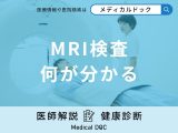 「MRI検査で何が分かる」？見つかる病気や受けられない人の特徴などを解説！【医師監修】
