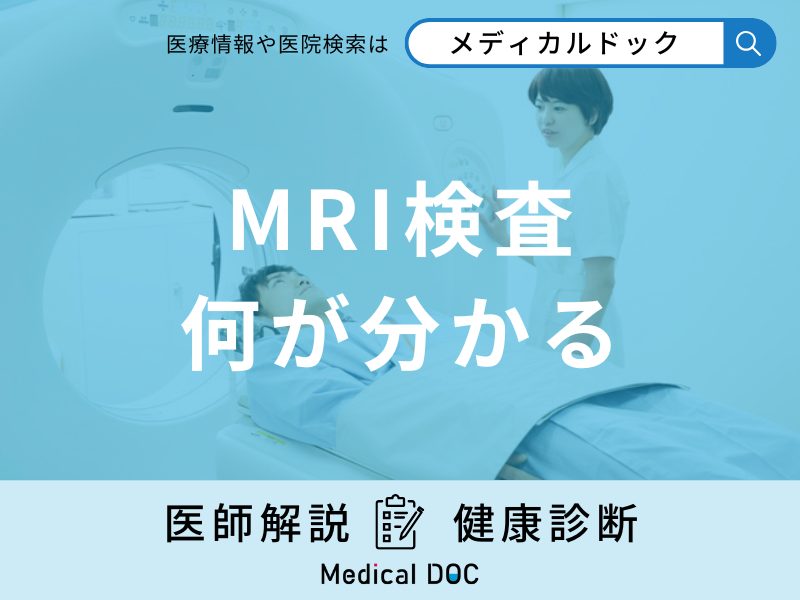 「MRI検査で何が分かる」?見つかる病気や受けられない人の特徴などを解説!【医師監修】