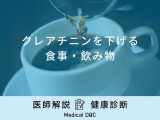 「クレアチニンを下げる食事・飲み物」はご存知ですか？医師が徹底解説！