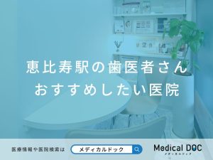 恵比寿駅の歯医者さん おすすめしたい医院