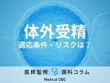 【医師解説】“体外受精”の適応条件、副作用、リスクについて教えてください