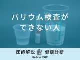 「バリウム検査ができない人」の特徴はご存知ですか？原因や対処法も医師が解説！