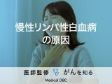 「慢性リンパ性白血病の原因」はご存知ですか？症状についても解説！医師が監修！