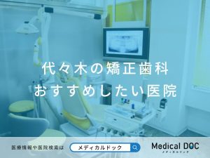 代々⽊の矯正歯科 おすすめしたい医院