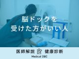 「脳ドックを受けた方がいい人」の特徴はご存知ですか？発見できる病気も医師が解説！