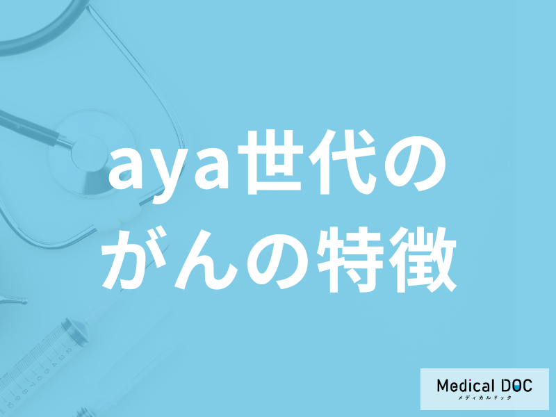 「aya世代(15～39歳)に多いがんの特徴」はご存じですか？医師が解説！