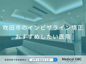 吹田市のインビザライン矯正おすすめしたい医院