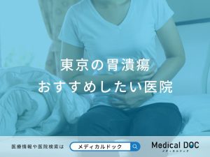 東京の胃潰瘍おすすめしたい医院