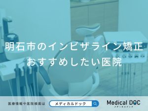 明石市のインビザライン矯正おすすめしたい医院