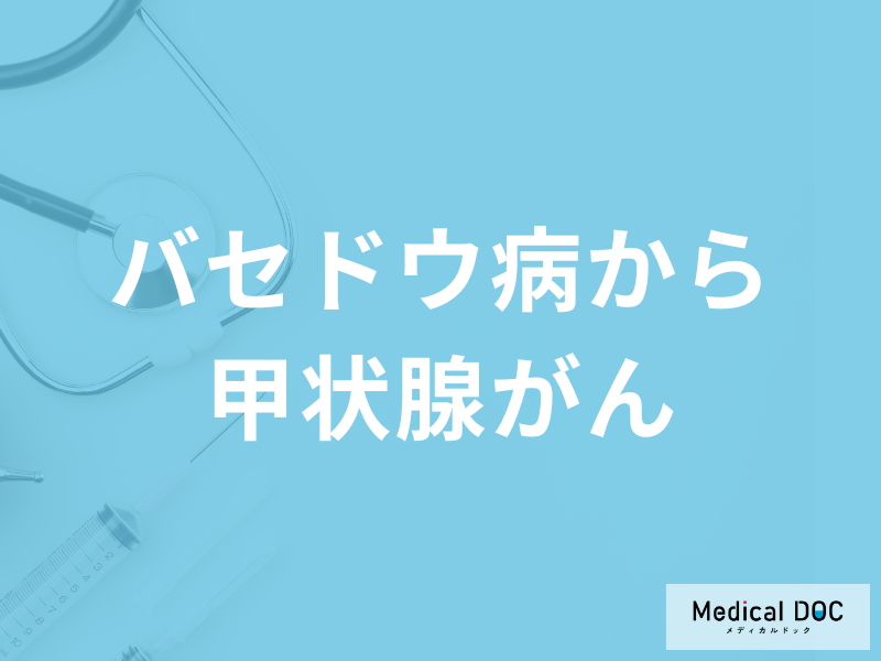 「バセドウ病から甲状腺がんになる」ことはある？甲状腺がんの症状も医師が解説！