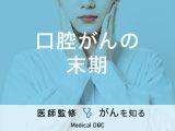 「口腔がんの末期症状」はご存知ですか？初期症状も解説！医師が監修！